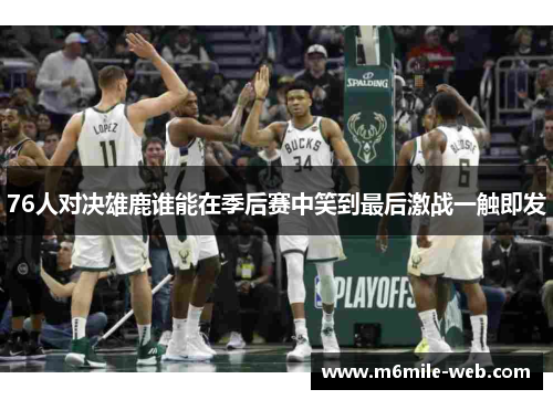 76人对决雄鹿谁能在季后赛中笑到最后激战一触即发
